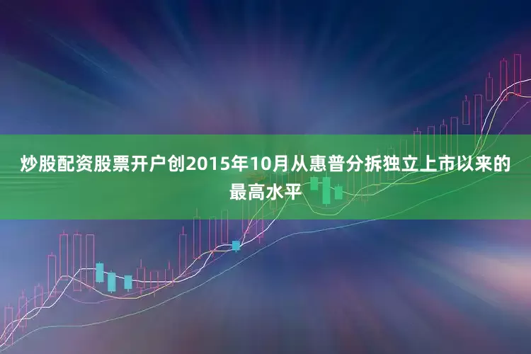 炒股配资股票开户创2015年10月从惠普分拆独立上市以来的最高水平
