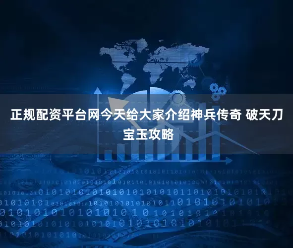 正规配资平台网今天给大家介绍神兵传奇 破天刀 宝玉攻略
