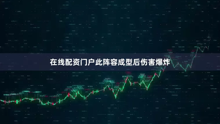 在线配资门户此阵容成型后伤害爆炸