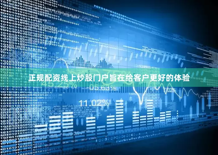正规配资线上炒股门户旨在给客户更好的体验