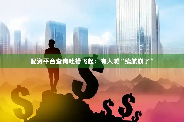 配资平台查询吐槽飞起：有人喊“续航崩了”
