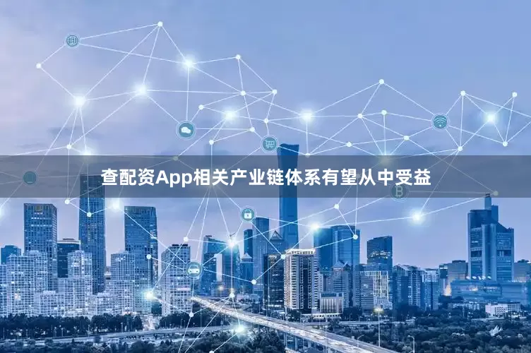 查配资App相关产业链体系有望从中受益