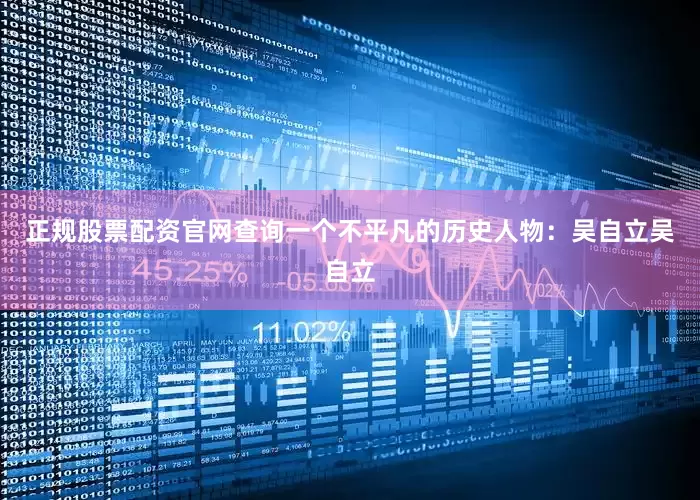 正规股票配资官网查询一个不平凡的历史人物：吴自立吴自立