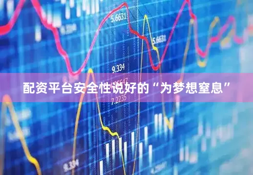 配资平台安全性说好的“为梦想窒息”