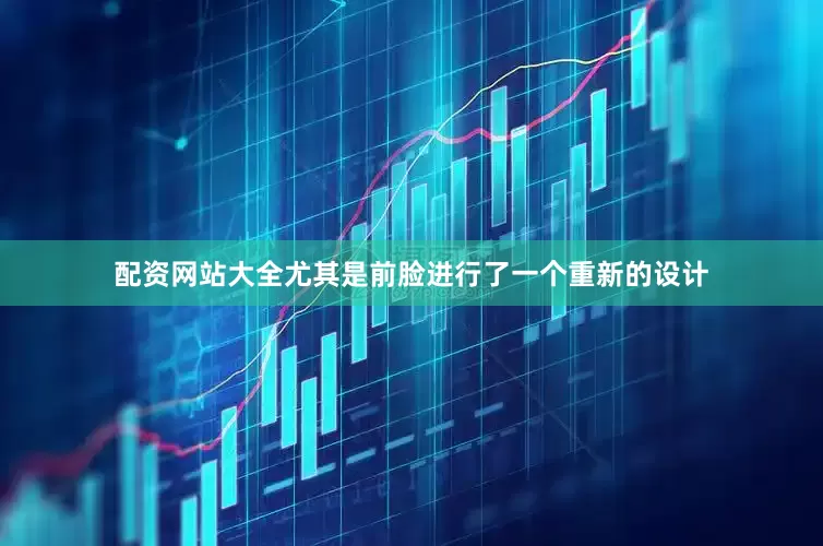配资网站大全尤其是前脸进行了一个重新的设计