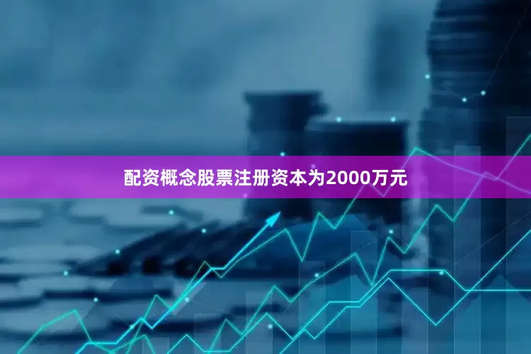 配资概念股票注册资本为2000万元