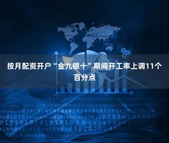 按月配资开户“金九银十”期间开工率上调11个百分点