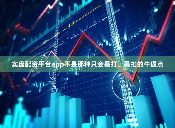 实盘配资平台app不是那种只会暴打、暴扣的牛逼点