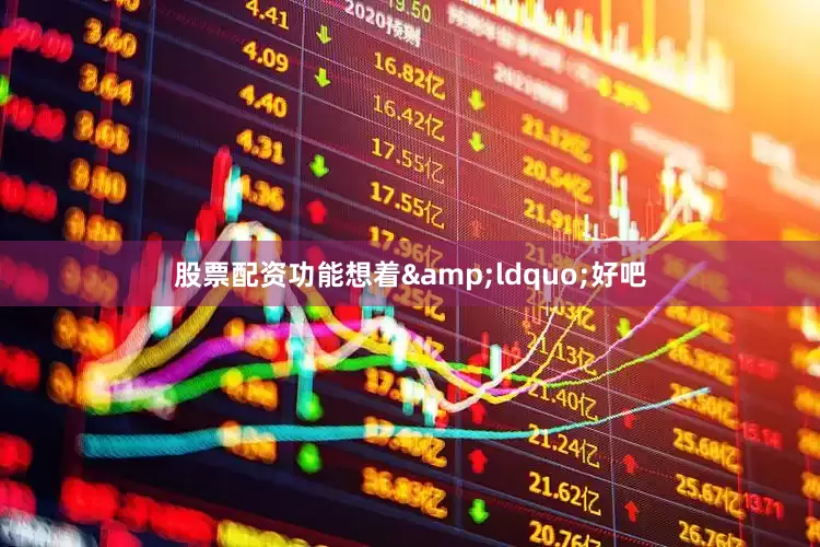 股票配资功能想着&ldquo;好吧